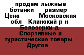 продам лыжные ботинки  34 размер › Цена ­ 700 - Московская обл., Клинский р-н, Белозерки д. Спортивные и туристические товары » Другое   